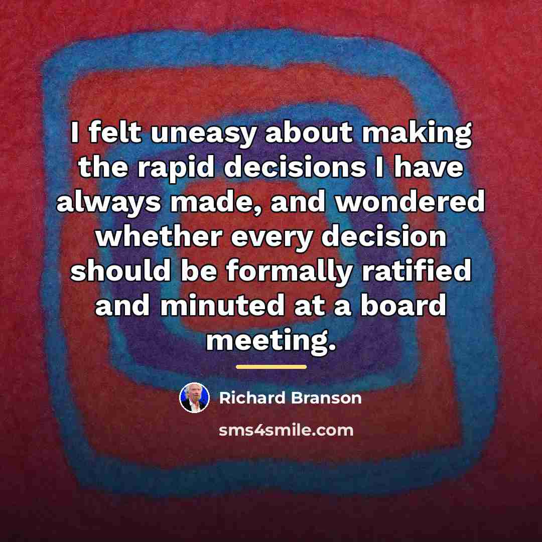 “I felt uneasy about making the rapid decisions I have…” quote by Richard Branson