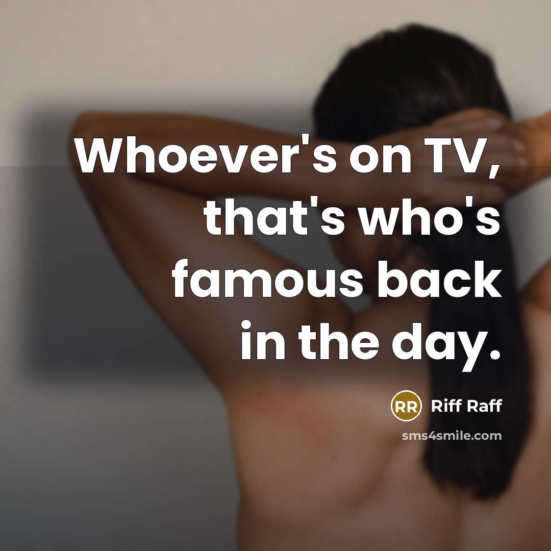 “Whoever's on TV, that's who's famous back in the day.…” quote by Riff Raff