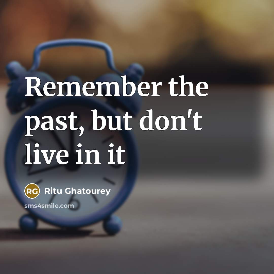 “Remember the past, but don't live in it…” quote by Ritu Ghatourey