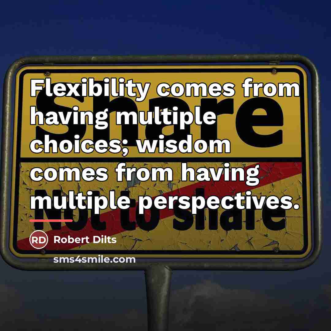 “Flexibility comes from having multiple choices; wisdom comes from having…” quote by Robert Dilts