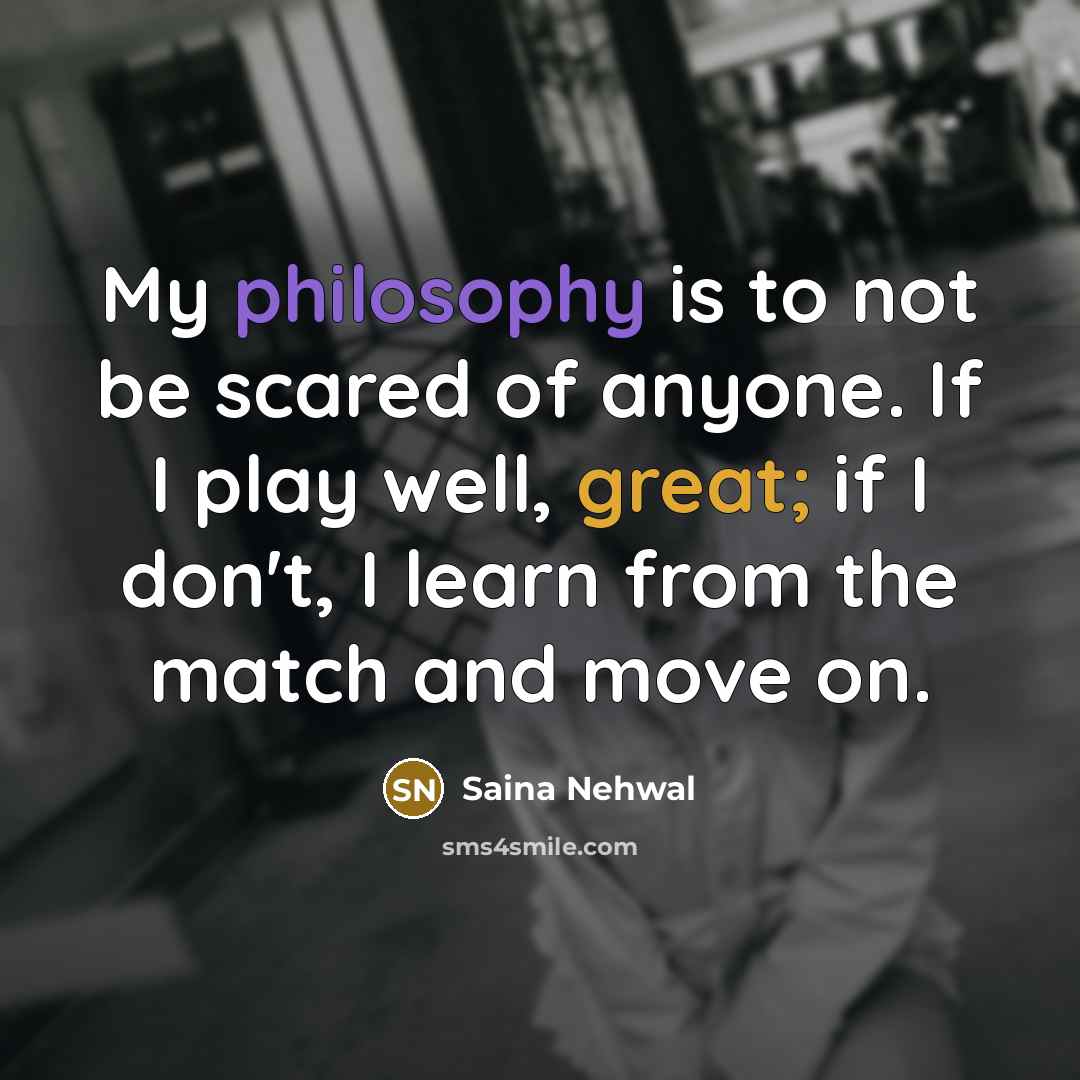 “My philosophy is to not be scared of anyone. If…” quote by Saina Nehwal