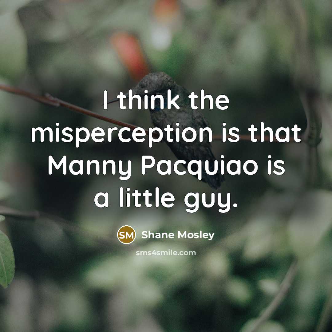 “I think the misperception is that Manny Pacquiao is a…” quote by Shane Mosley