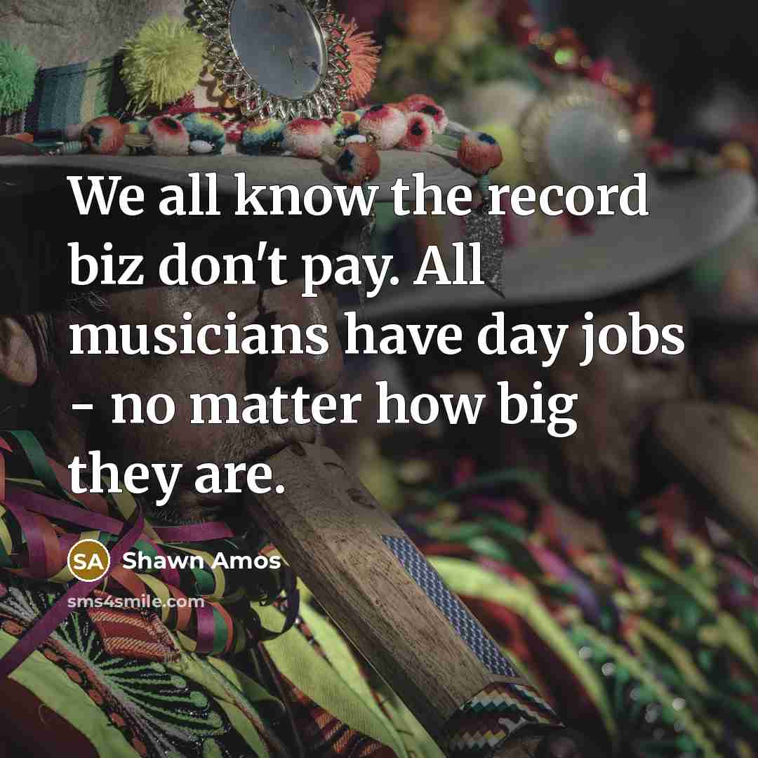 “We all know the record biz don't pay. All musicians…” quote by Shawn Amos