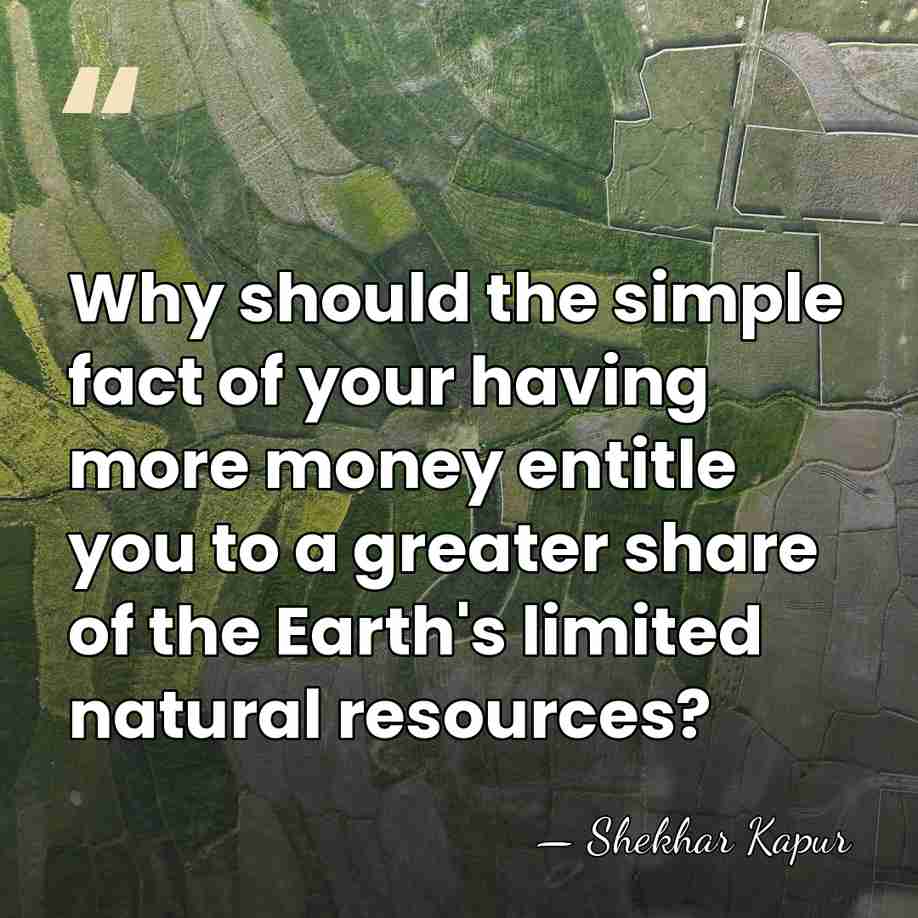 Why should the simple fact of your having more money entitle you&hellip; - Shekhar Kapur