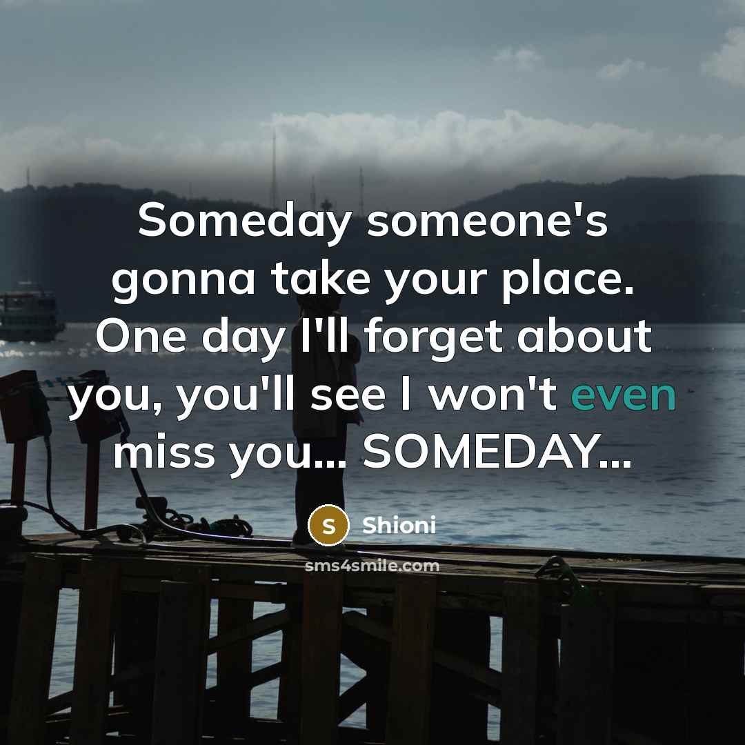 “Someday someone's gonna take your place. One day I'll forget…” quote by Shioni