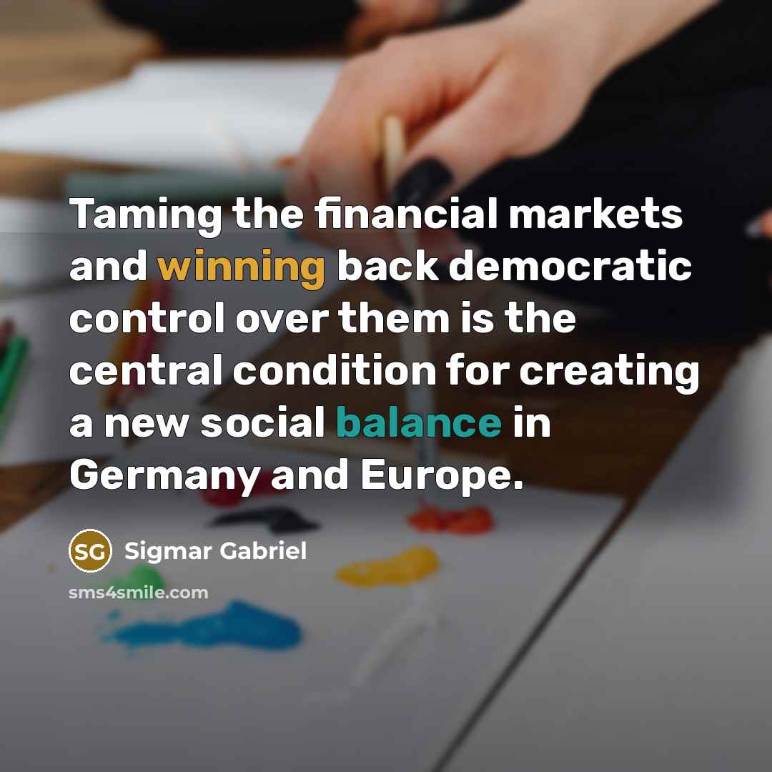 “Taming the financial markets and winning back democratic control over…” quote by Sigmar Gabriel