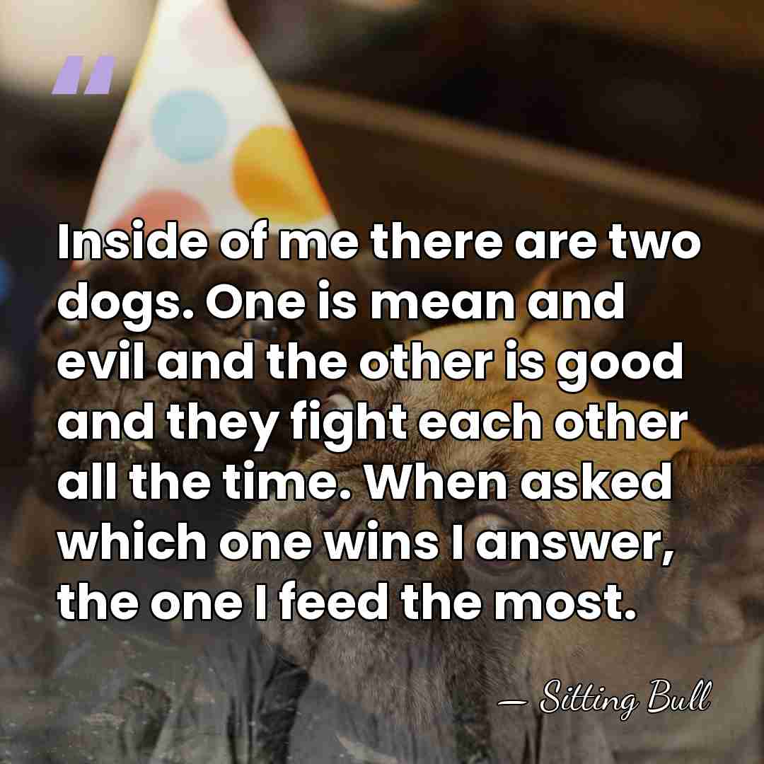 Inside of me there are two dogs. One is mean and evil&hellip; - Sitting Bull