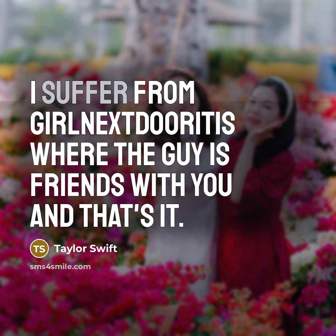 “I suffer from girlnextdooritis where the guy is friends with…” quote by Taylor Swift