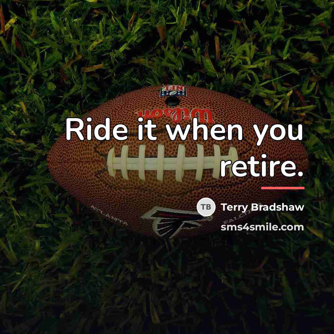 “Ride it when you retire.…” quote by Terry Bradshaw