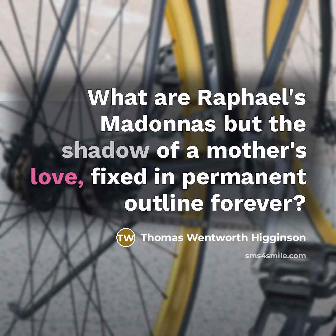 “What are Raphael's Madonnas but the shadow of a mother's…” quote by Thomas Wentworth Higginson