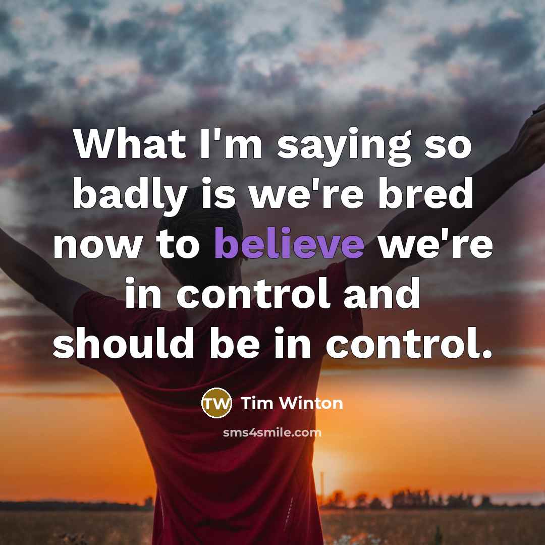 “What I'm saying so badly is we're bred now to…” quote by Tim Winton