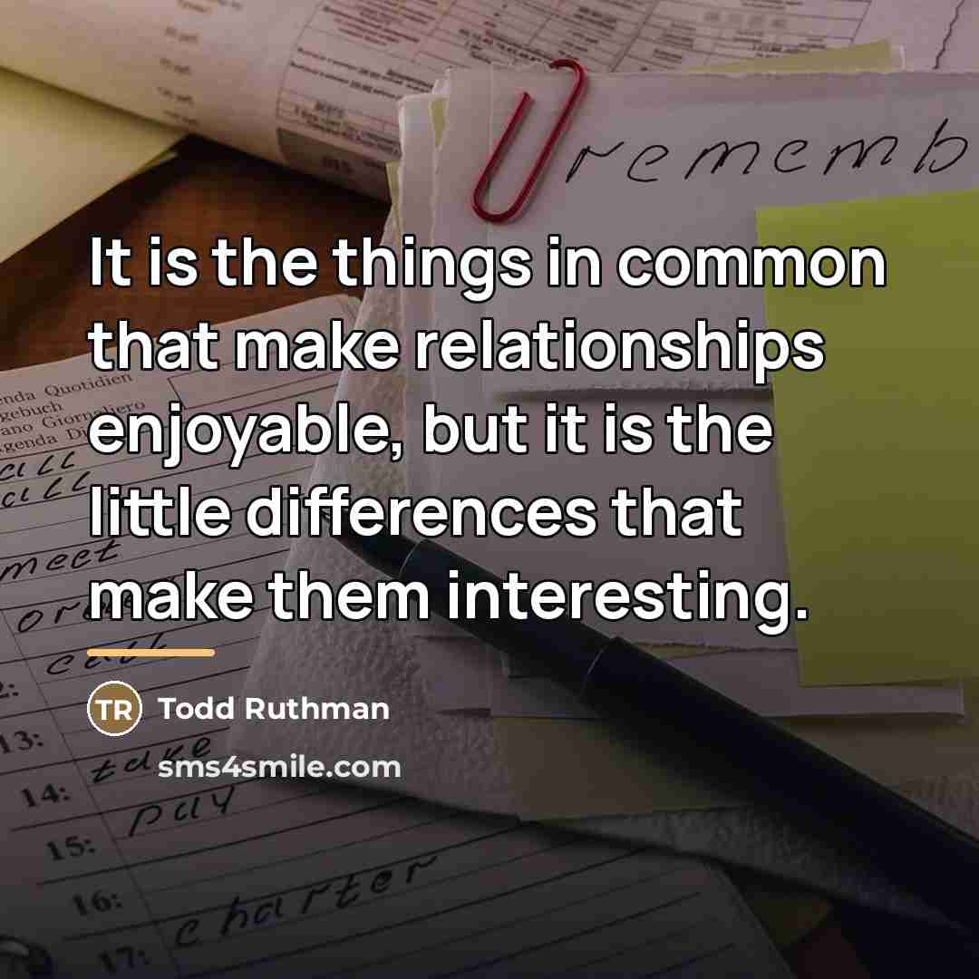 “It is the things in common that make relationships enjoyable,…” quote by Todd Ruthman