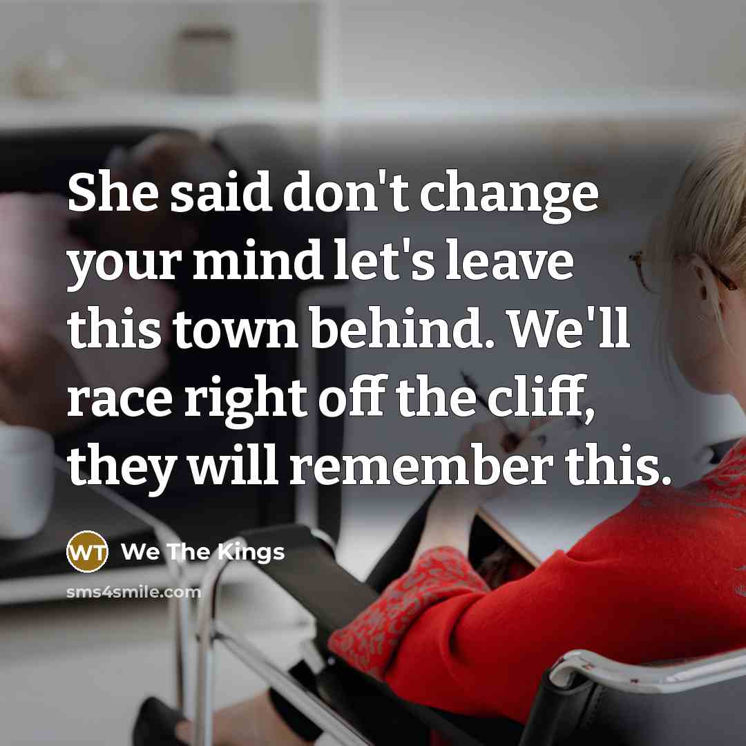 “She said don't change your mind let's leave this town…” quote by We The Kings