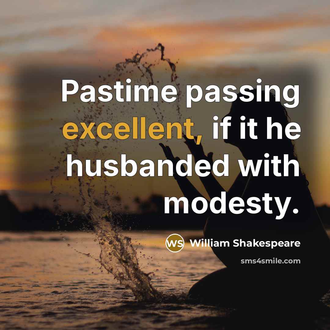 “Pastime passing excellent, if it he husbanded with modesty.…” quote by William Shakespeare