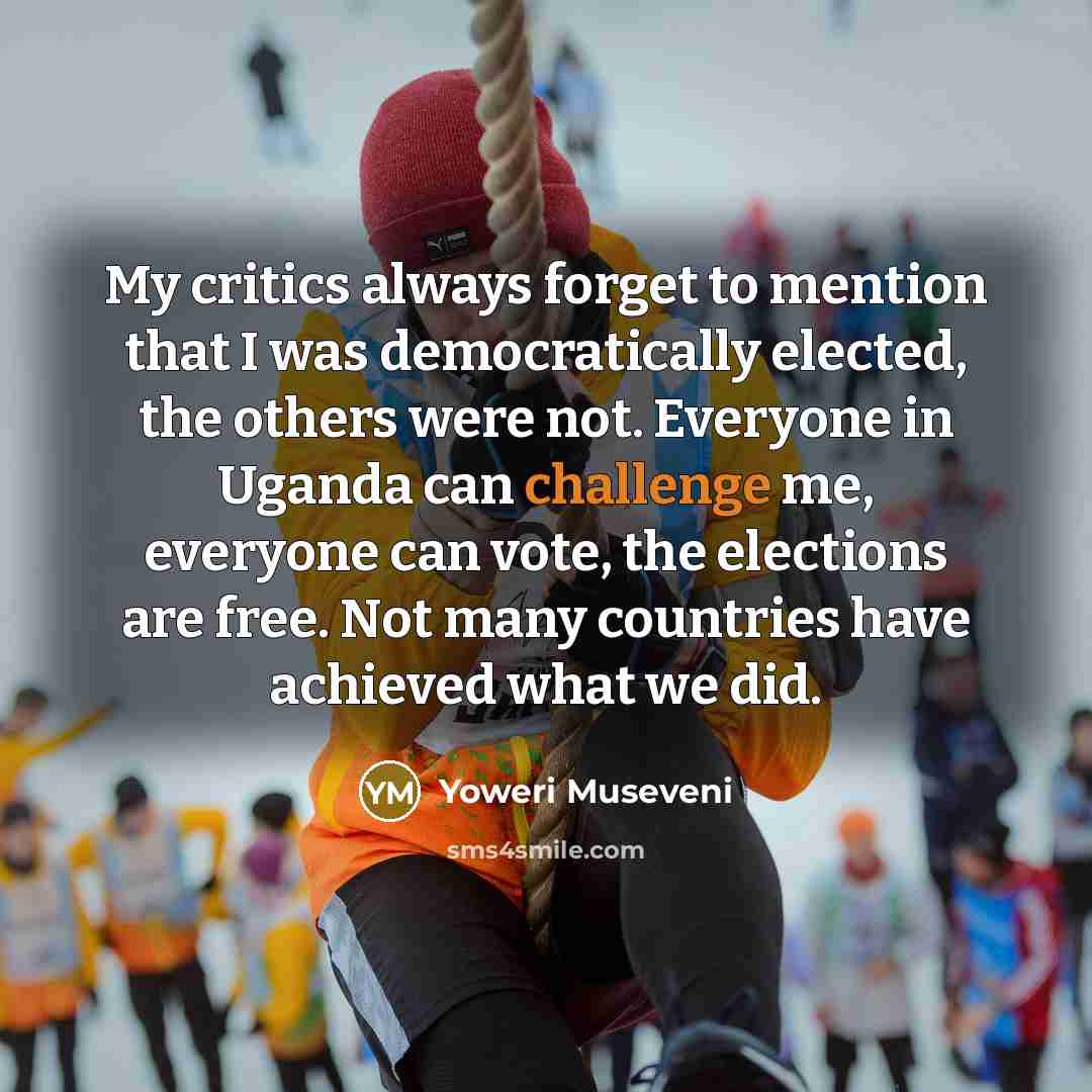 “My critics always forget to mention that I was democratically…” quote by Yoweri Museveni