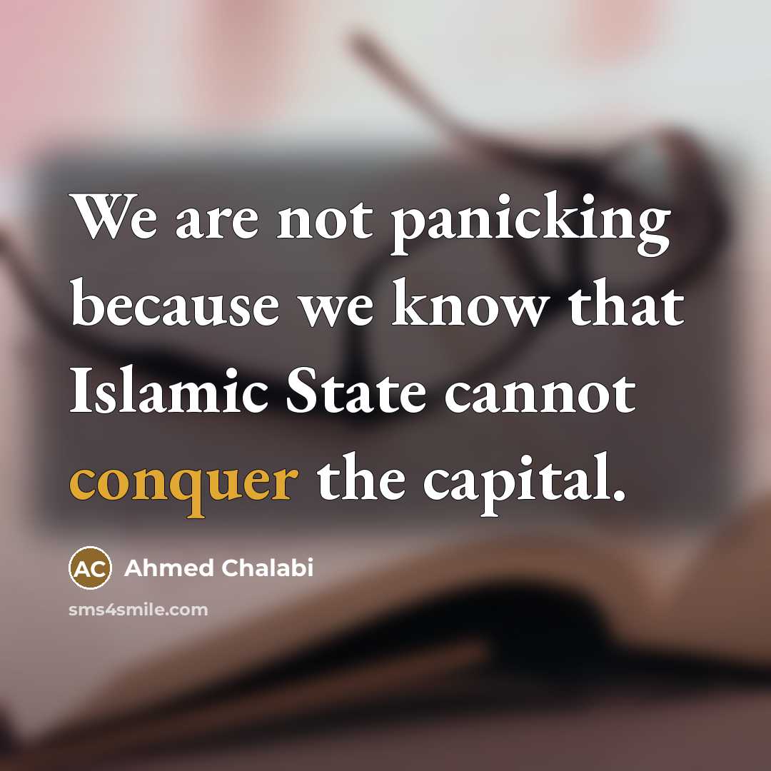 “We are not panicking because we know that Islamic State…” quote by Ahmed Chalabi