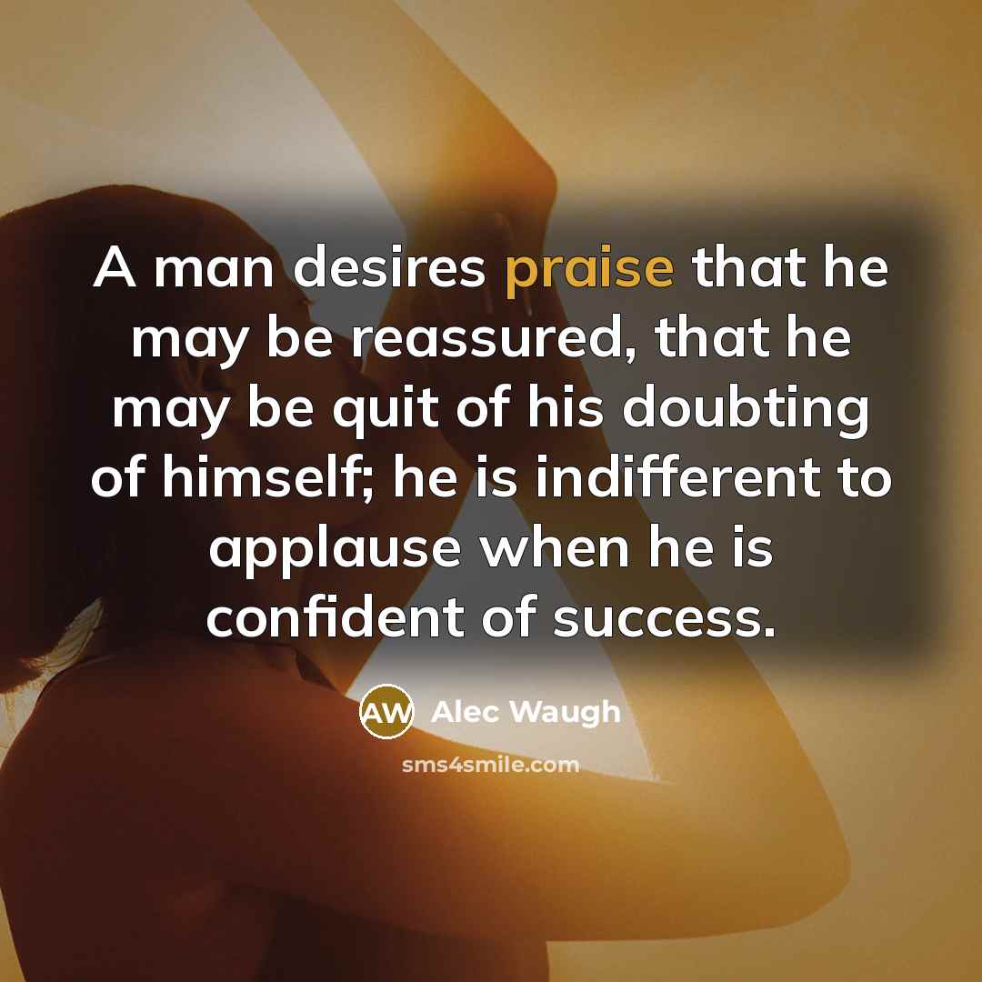 “A man desires praise that he may be reassured, that…” quote by Alec Waugh