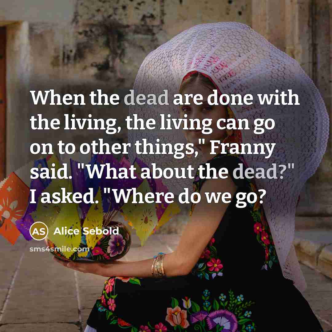 “When the dead are done with the living, the living…” quote by Alice Sebold