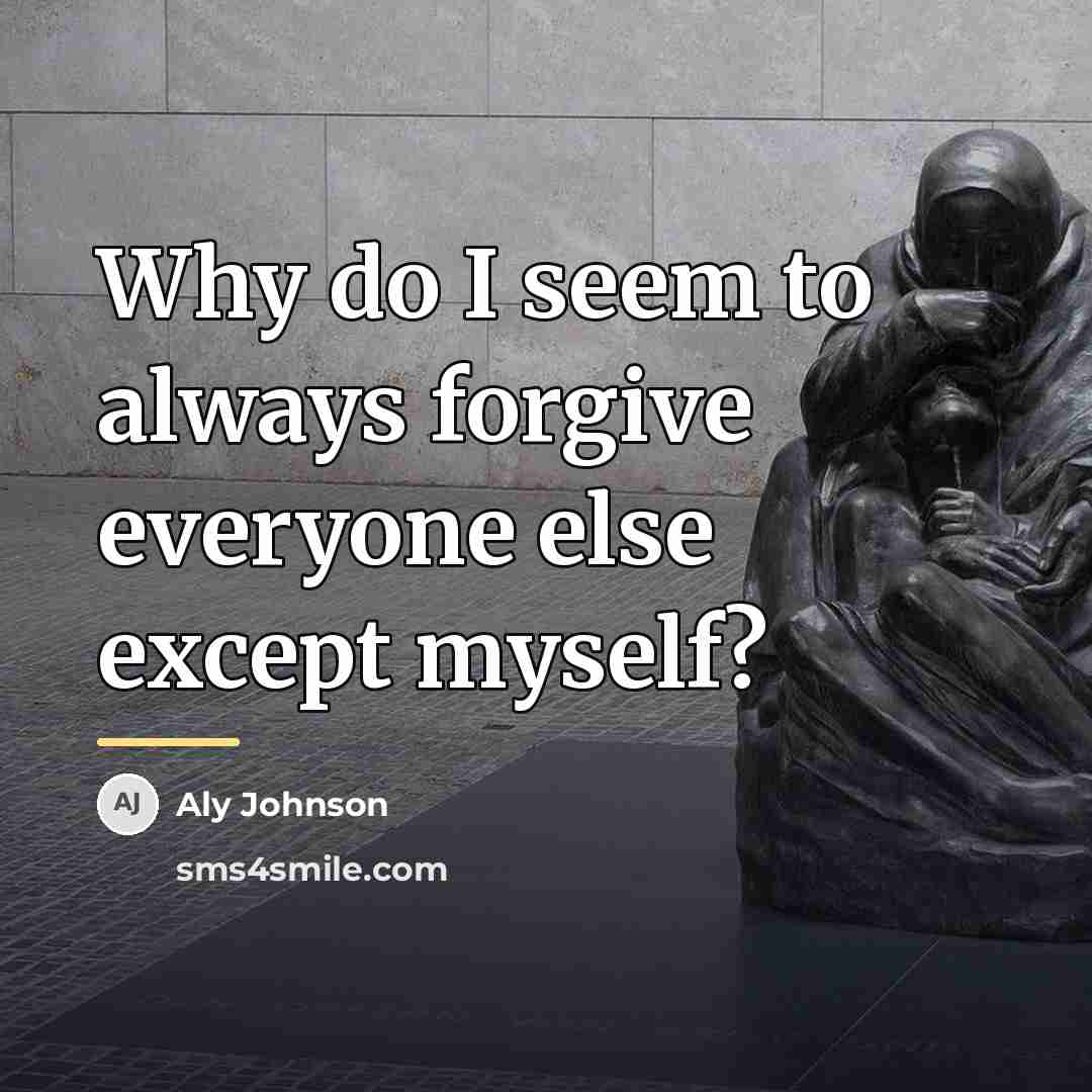 “Why do I seem to always forgive everyone else except…” quote by Aly Johnson