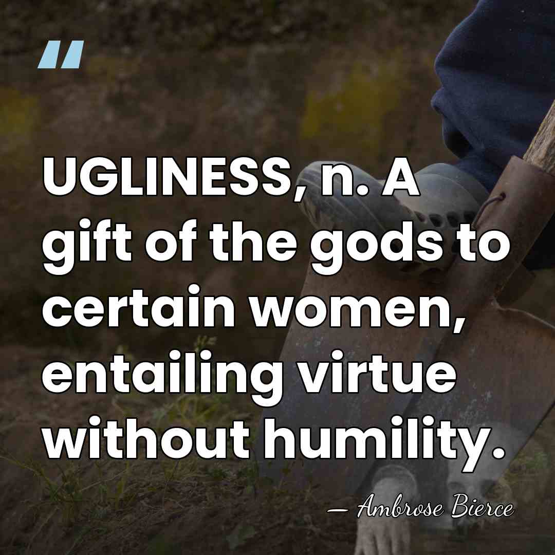 UGLINESS, n. A gift of the gods to certain women, entailing virtue&hellip; - Ambrose Bierce