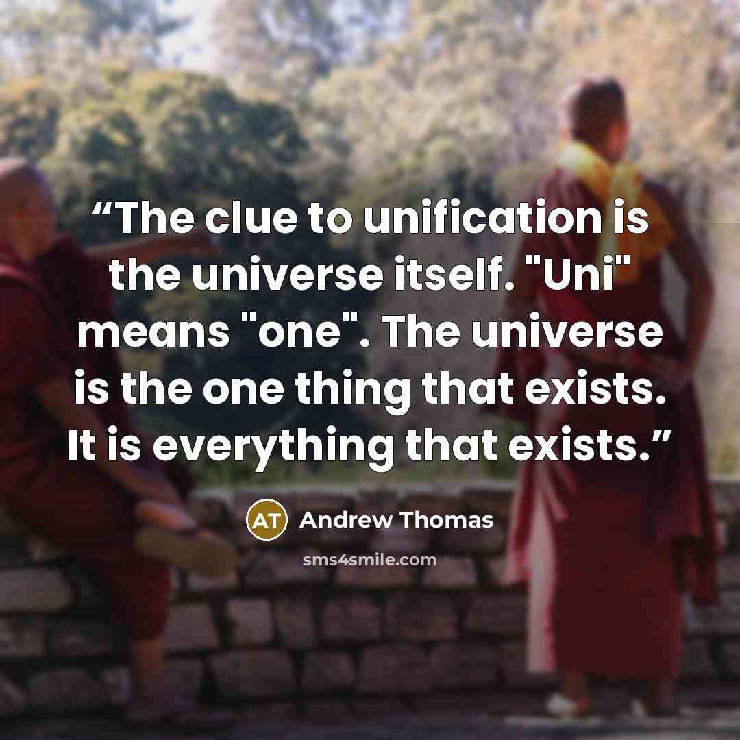 “The clue to unification is the universe itself. "Uni" means "one". The universe is the one thing that exists. It is everything that exists.” quote by Andrew Thomas