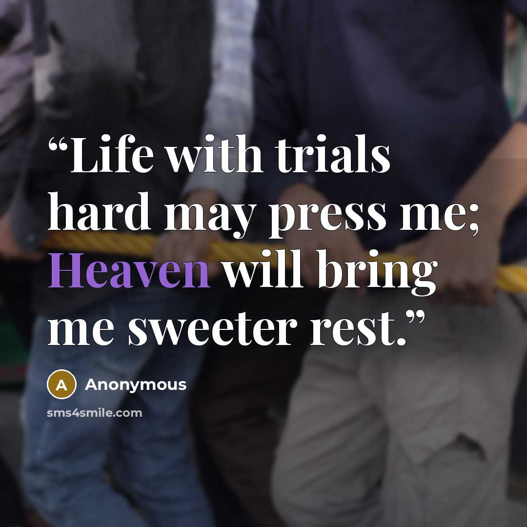 “Life with trials hard may press me; Heaven will bring me sweeter rest.” quote by Anonymous
