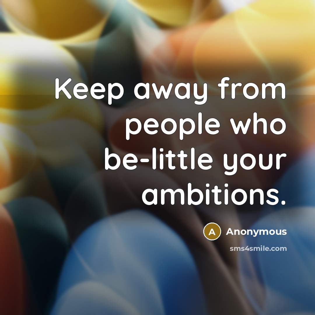 “Keep away from people who be-little your ambitions.…” quote by Anonymous