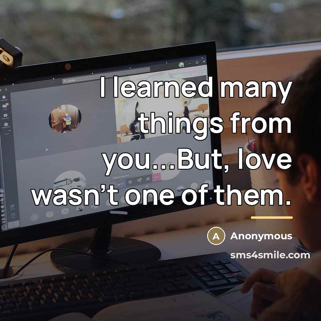 “I learned many things from you...But, love wasn't one of…” quote by Anonymous