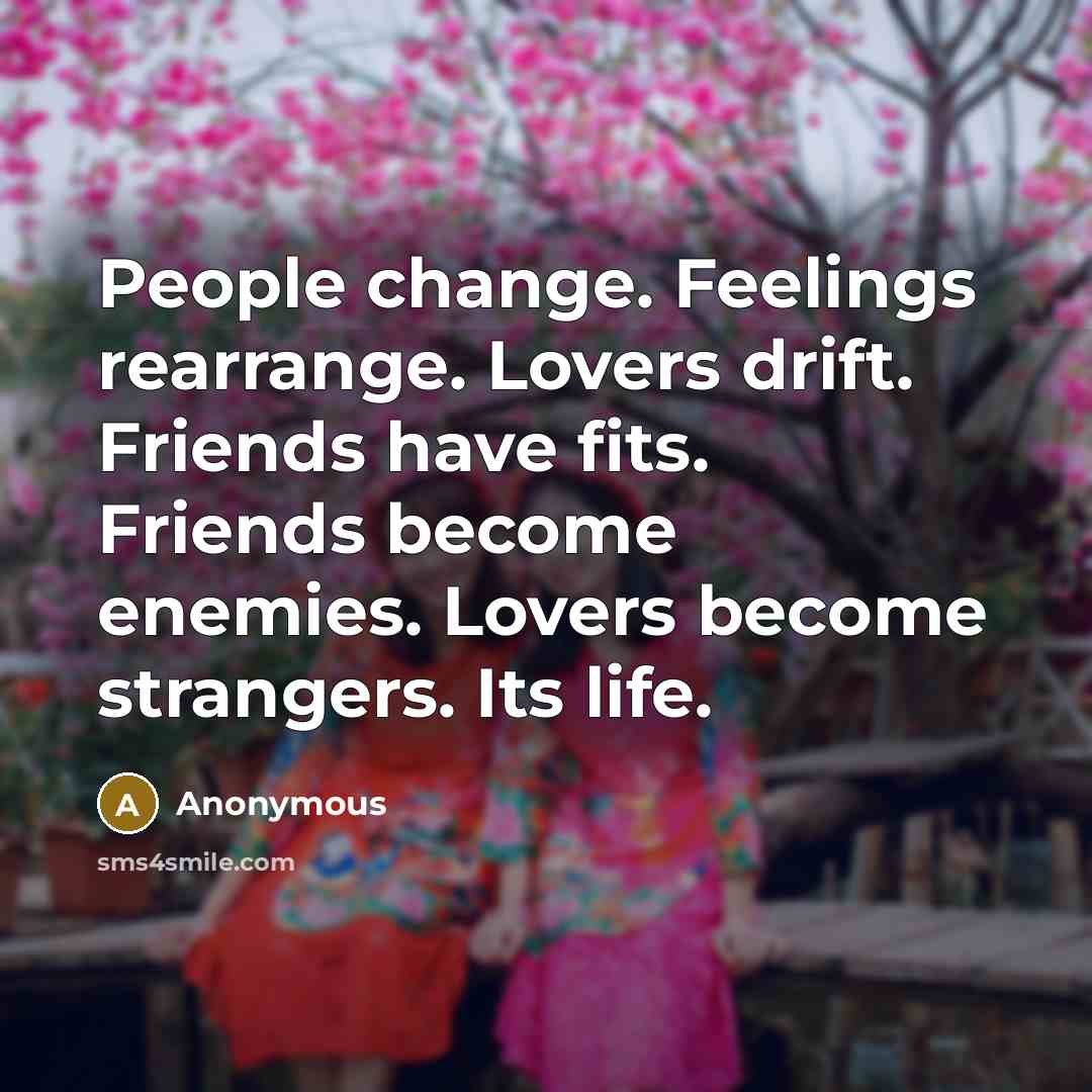 “People change. Feelings rearrange. Lovers drift. Friends have fits. Friends…” quote by Anonymous