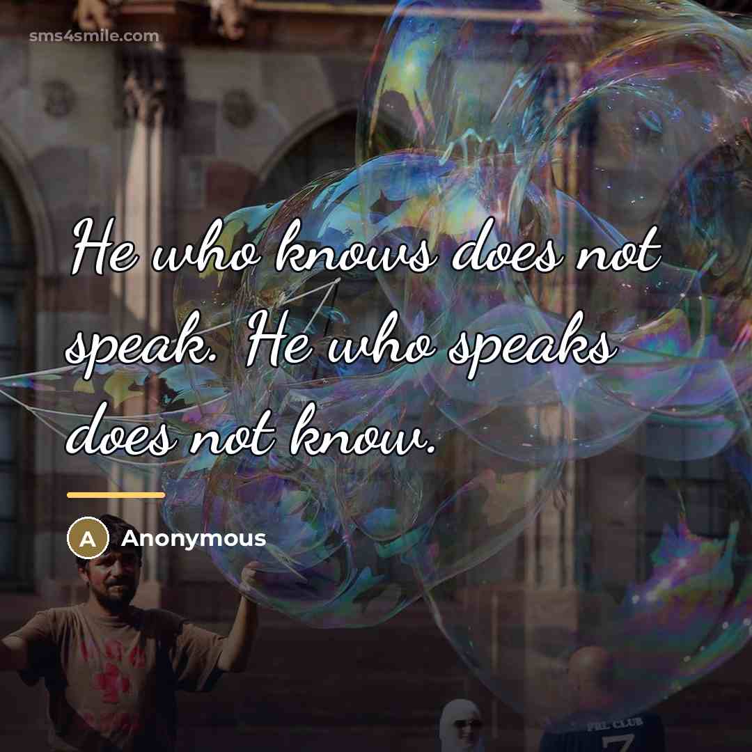 “He who knows does not speak. He who speaks does…” quote by Anonymous