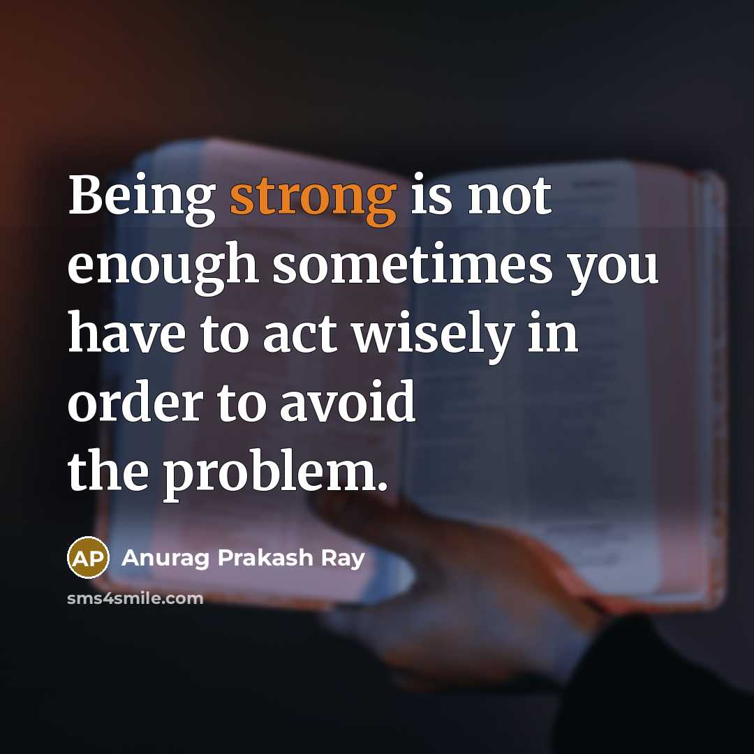 “Being strong is not enough sometimes you have to act…” quote by Anurag Prakash Ray