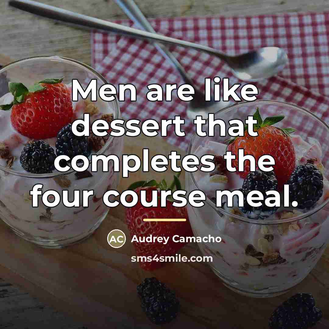 “Men are like dessert that completes the four course meal.…” quote by Audrey Camacho