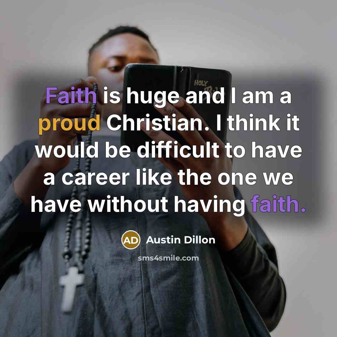“Faith is huge and I am a proud Christian. I…” quote by Austin Dillon