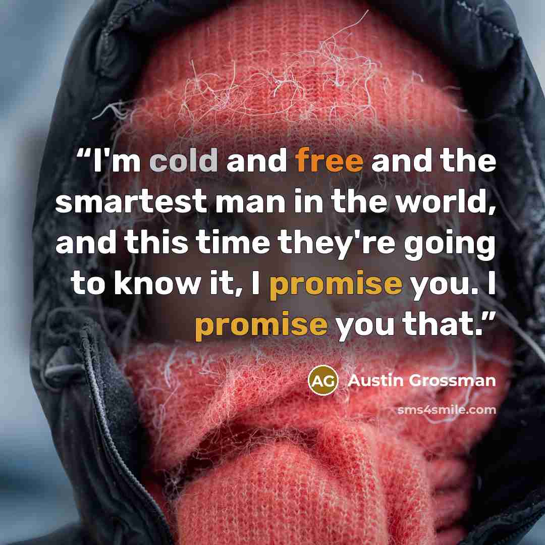 “I'm cold and free and the smartest man in the world, and this time they're going to know it, I promise you. I promise you that.” quote by Austin Grossman