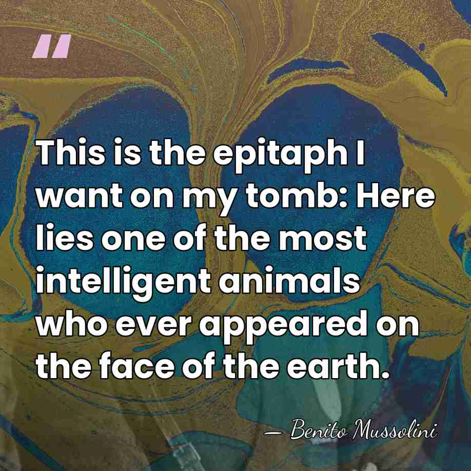 This is the epitaph I want on my tomb: Here lies one&hellip; - Benito Mussolini