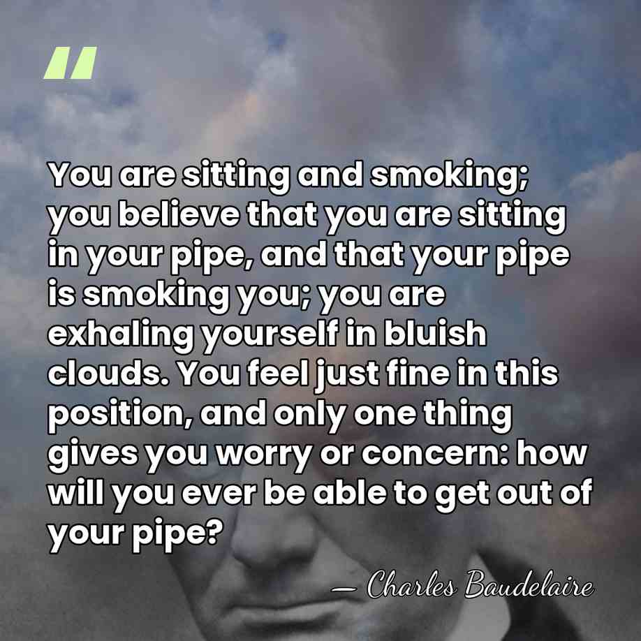 You are sitting and smoking; you believe that you are sitting in&hellip; - Charles Baudelaire