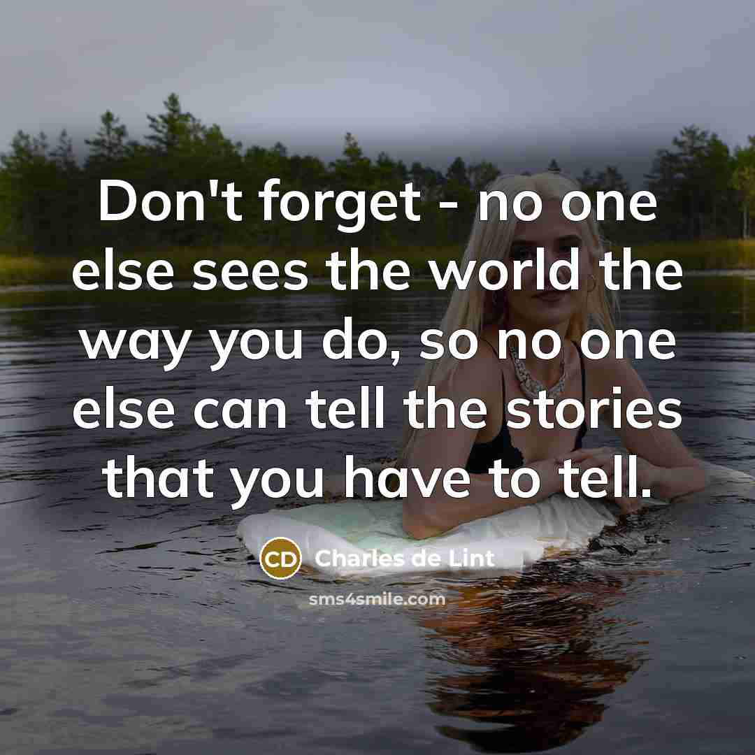 “Don't forget - no one else sees the world the…” quote by Charles de Lint