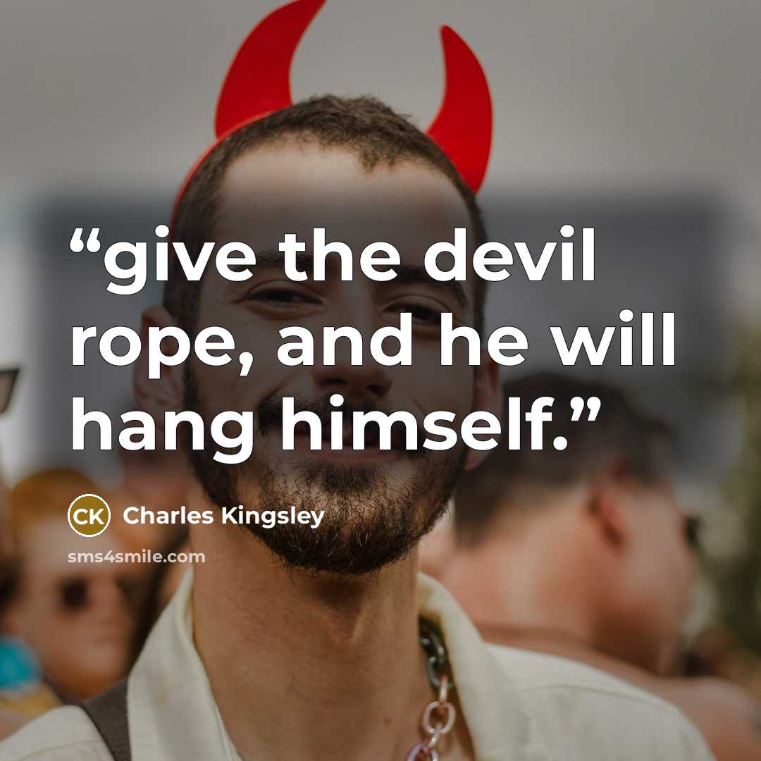 “give the devil rope, and he will hang himself.” quote by Charles Kingsley