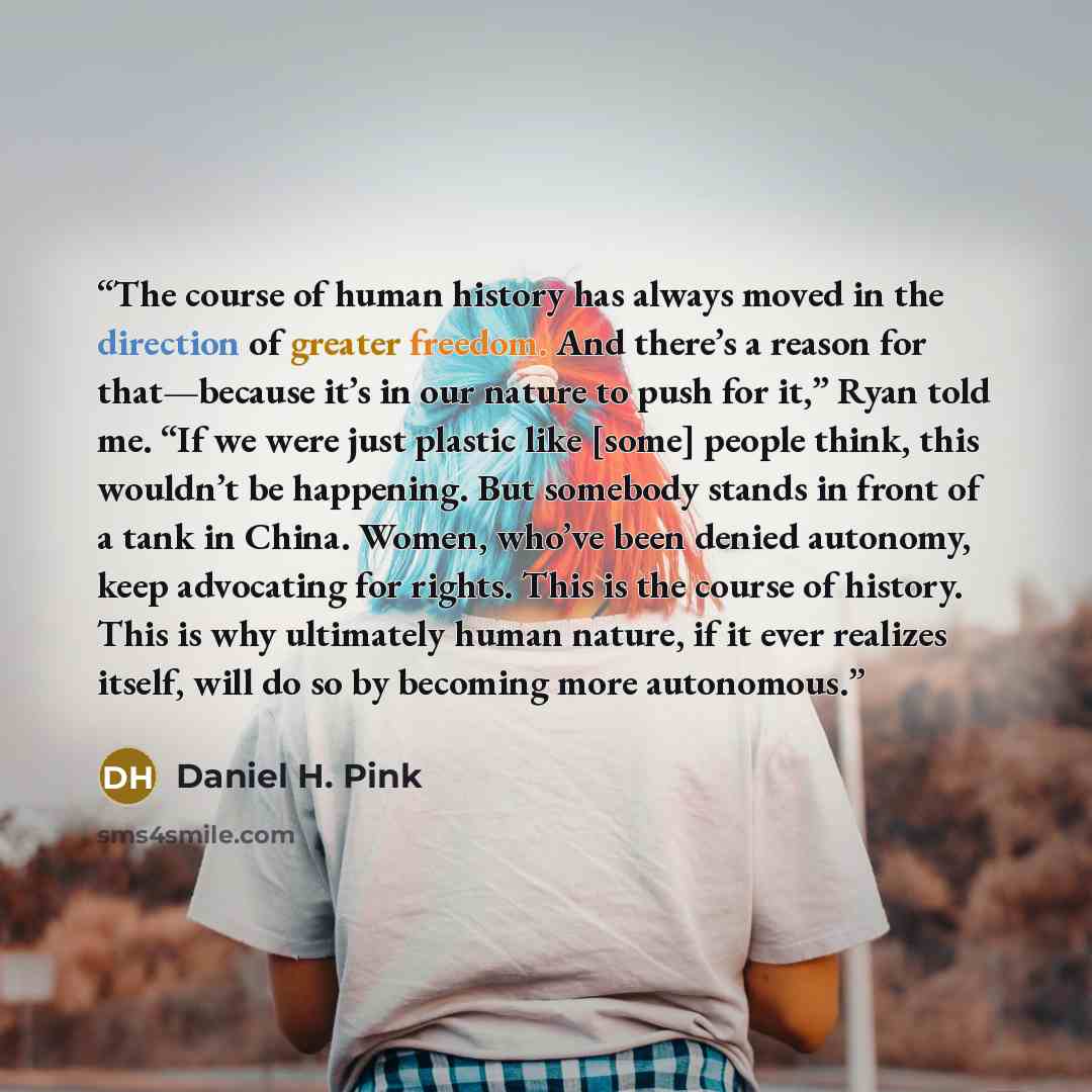 “The course of human history has always moved in the direction of greater freedom. And there’s a reason for that—because it’s in our nature to push for it,” Ryan told me. “If we were just plastic like [some] people think, this wouldn’t be happening. But somebody stands in front of a tank in China…” quote by Daniel H. Pink
