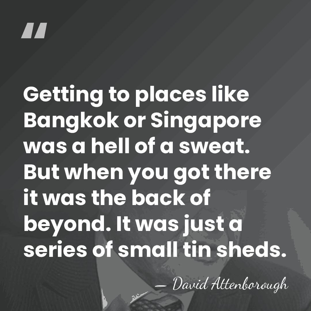 Getting to places like Bangkok or Singapore was a hell of a&hellip; - David Attenborough