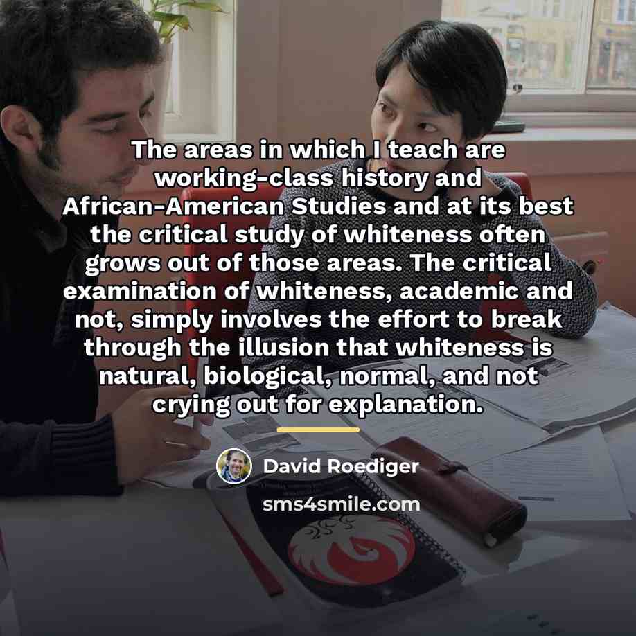 “The areas in which I teach are working-class history and…” quote by David Roediger