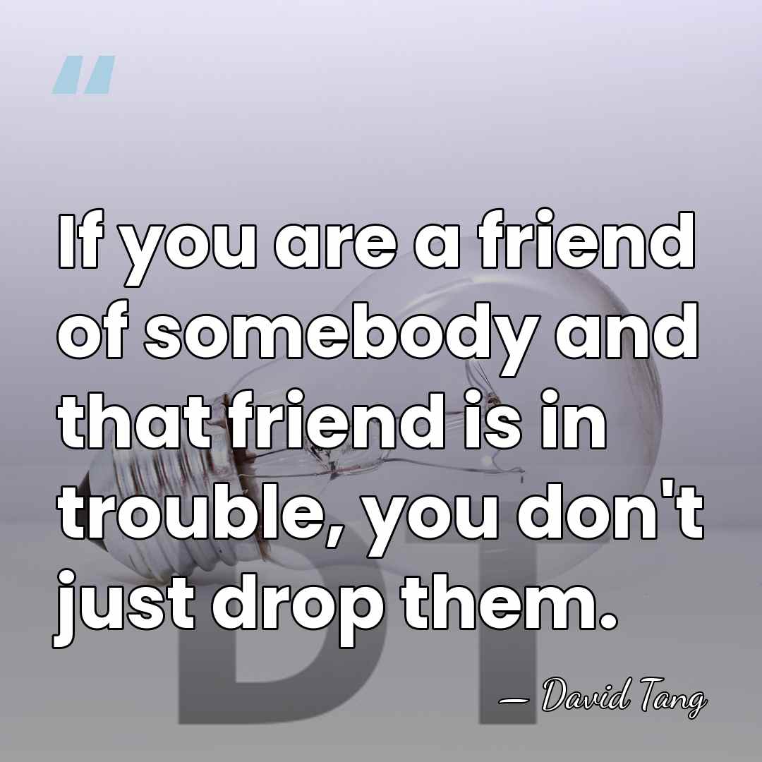 If you are a friend of somebody and that friend is in&hellip; - David Tang