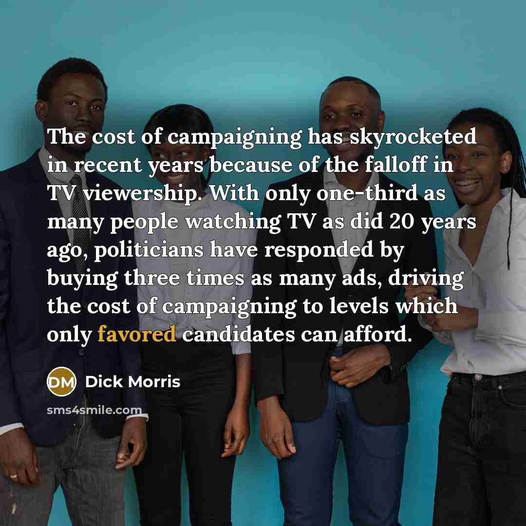 “The cost of campaigning has skyrocketed in recent years because…” quote by Dick Morris