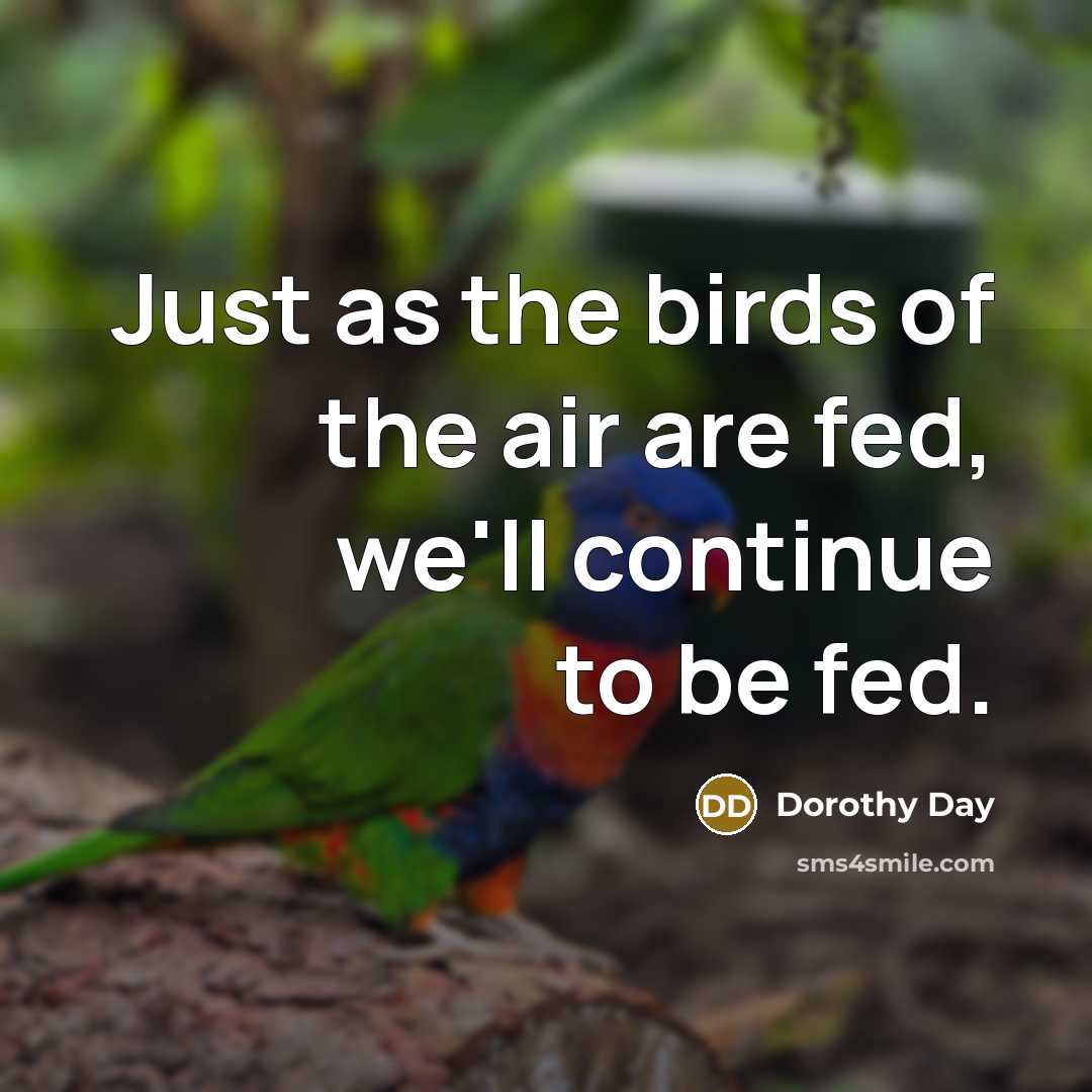 “Just as the birds of the air are fed, we'll…” quote by Dorothy Day