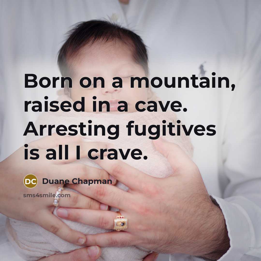 “Born on a mountain, raised in a cave. Arresting fugitives…” quote by Duane Chapman