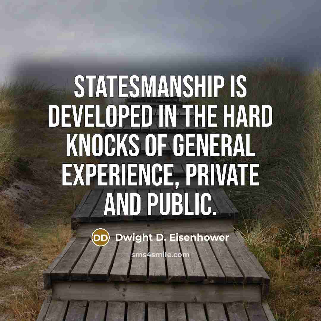 “Statesmanship is developed in the hard knocks of general experience,…” quote by Dwight D. Eisenhower