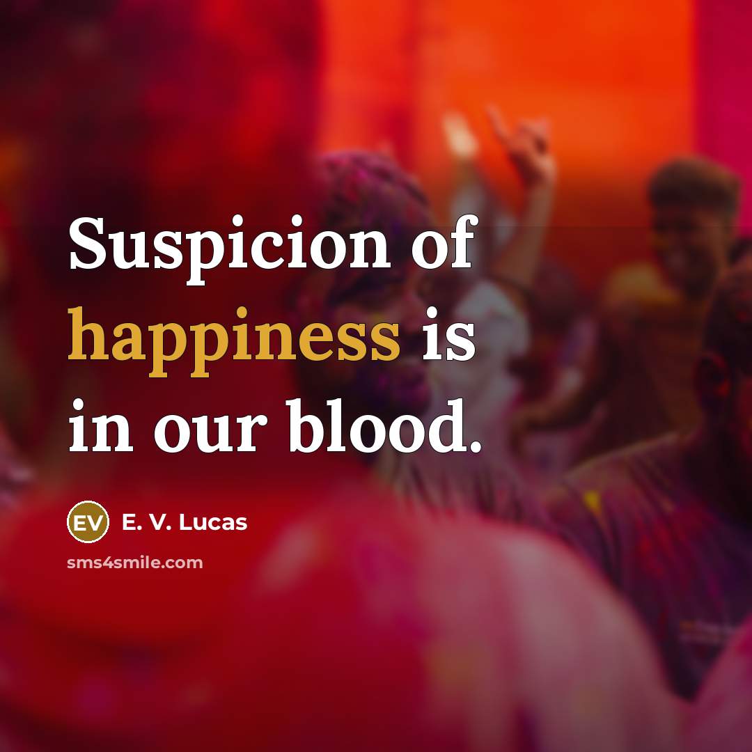 “Suspicion of happiness is in our blood.…” quote by E. V. Lucas