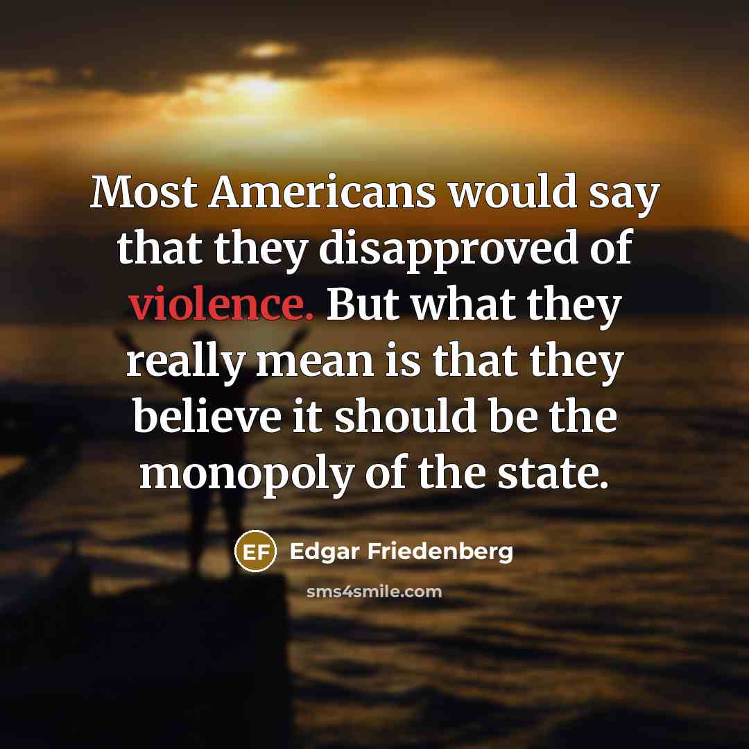“Most Americans would say that they disapproved of violence. But…” quote by Edgar Friedenberg