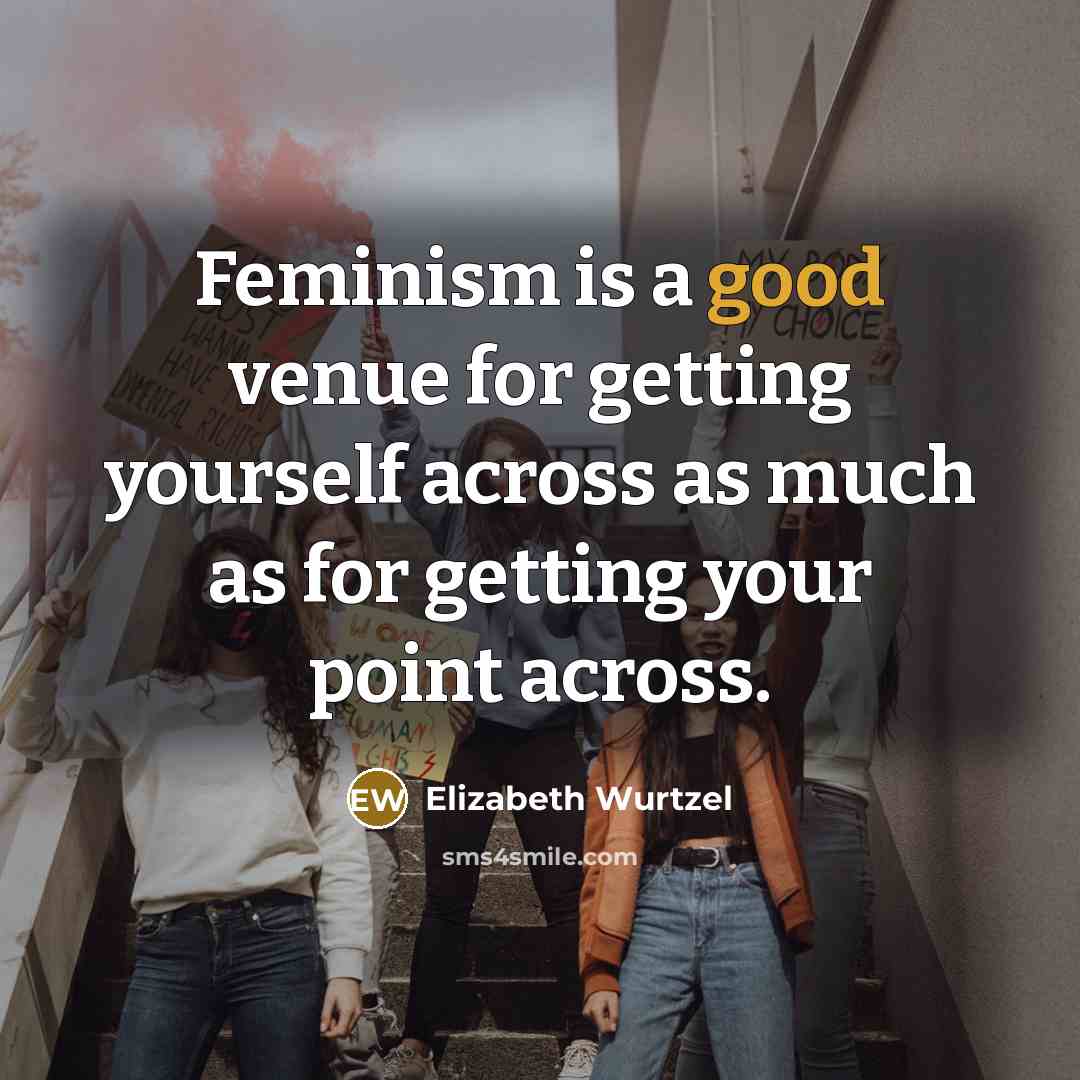 “Feminism is a good venue for getting yourself across as…” quote by Elizabeth Wurtzel