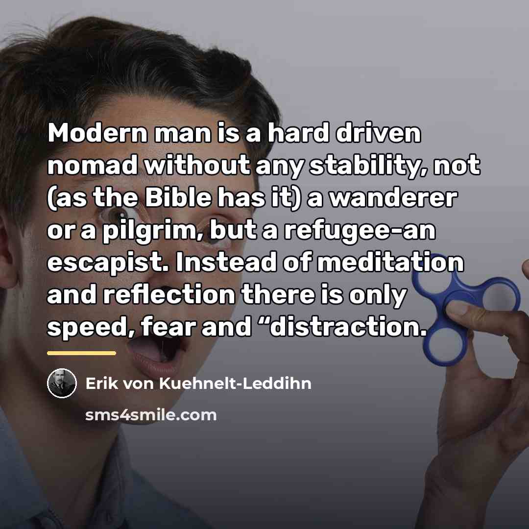 “Modern man is a hard driven nomad without any stability,…” quote by Erik von Kuehnelt-Leddihn
